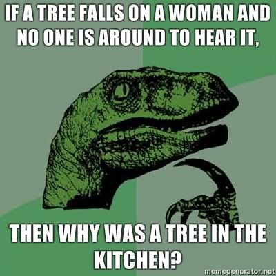 If-a-tree-falls-on-a-woman-and-no-one-is-around-to-hear-it-then-why-was-a-tree-in-the-kitchen.jpg